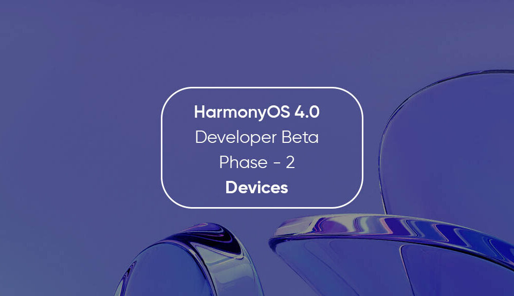 HarmonyOS 4.0 Second Phase Developer Beta Devices [List] - Huawei Central